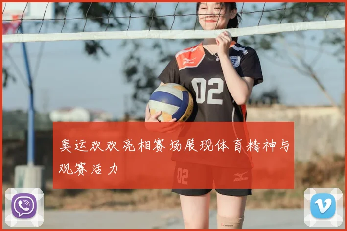 奥运欢欢亮相赛场展现体育精神与观赛活力