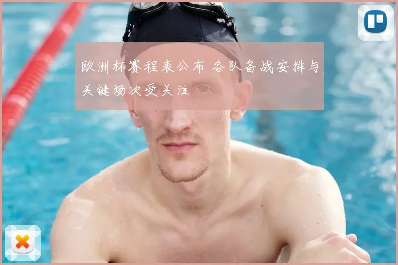 欧洲杯赛程表公布 各队备战安排与关键场次受关注