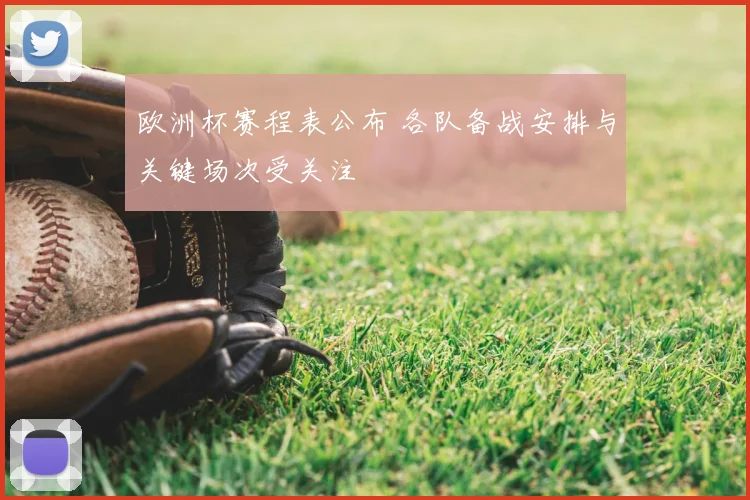 欧洲杯赛程表公布 各队备战安排与关键场次受关注