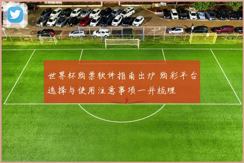 世界杯购票软件指南出炉 购彩平台选择与使用注意事项一并梳理