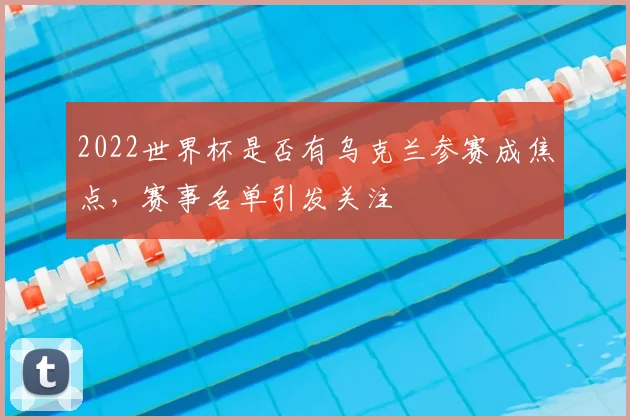 2022世界杯是否有乌克兰参赛成焦点，赛事名单引发关注