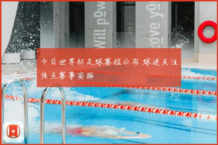 今日世界杯足球赛程公布 球迷关注焦点赛事安排