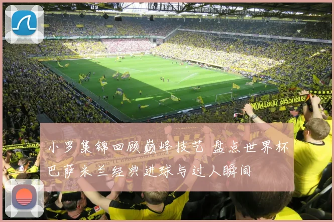 小罗集锦回顾巅峰技艺 盘点世界杯巴萨米兰经典进球与过人瞬间