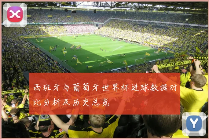 西班牙与葡萄牙世界杯进球数据对比分析及历史总览