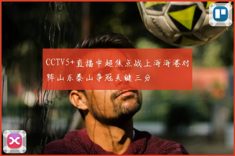 CCTV5+直播中超焦点战上海海港对阵山东泰山争冠关键三分