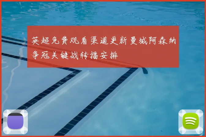 英超免费观看渠道更新曼城阿森纳争冠关键战转播安排