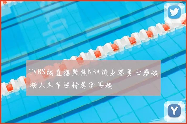 TVBS线直播聚焦NBA热身赛勇士鏖战湖人末节逆转悬念再起