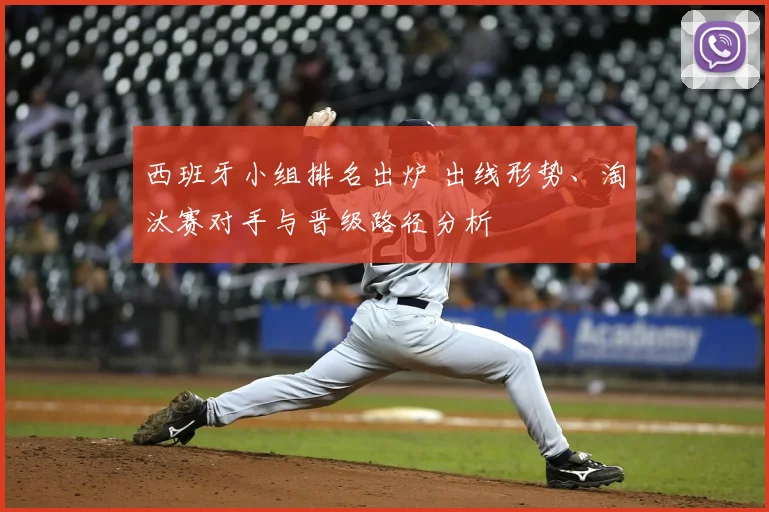 西班牙小组排名出炉 出线形势、淘汰赛对手与晋级路径分析