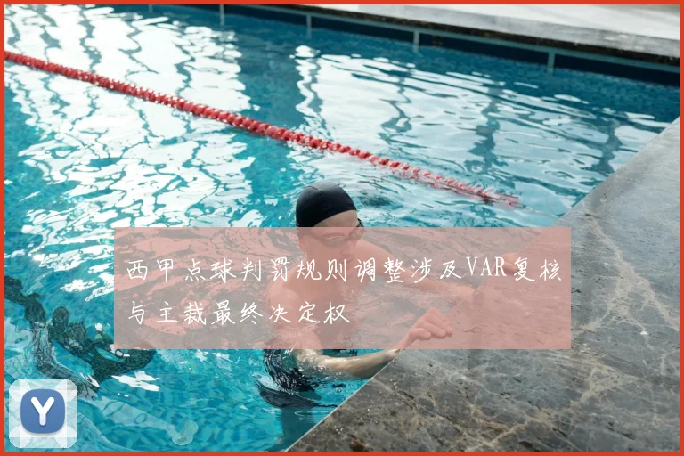 西甲点球判罚规则调整涉及VAR复核与主裁最终决定权