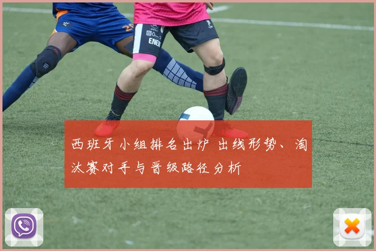 西班牙小组排名出炉 出线形势、淘汰赛对手与晋级路径分析