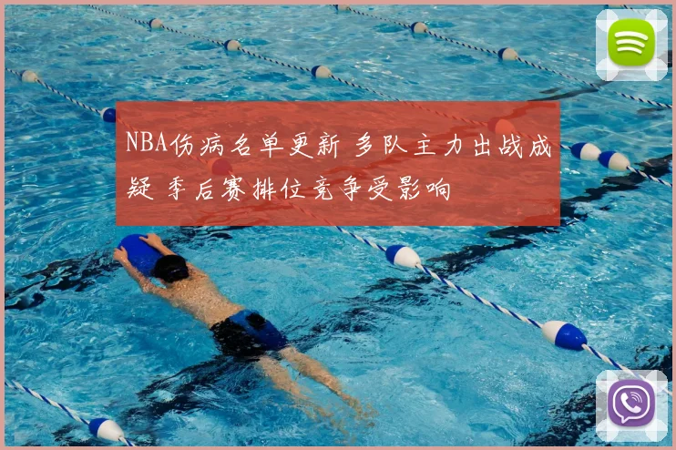 NBA伤病名单更新 多队主力出战成疑 季后赛排位竞争受影响