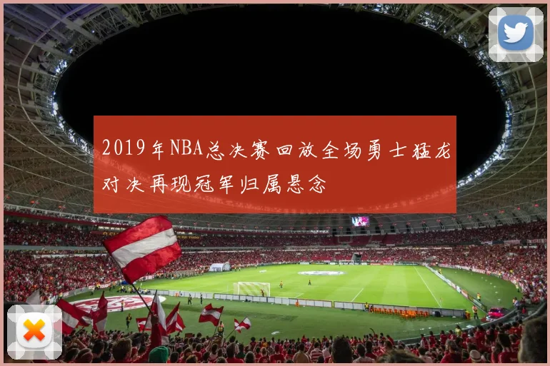 2019年NBA总决赛回放全场勇士猛龙对决再现冠军归属悬念