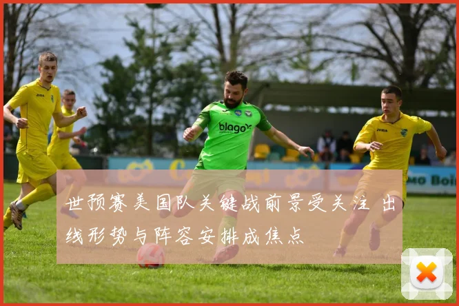 世预赛美国队关键战前景受关注 出线形势与阵容安排成焦点
