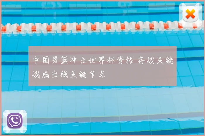 中国男篮冲击世界杯资格 备战关键战成出线关键节点