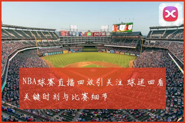 NBA球赛直播回放引关注 球迷回看关键时刻与比赛细节