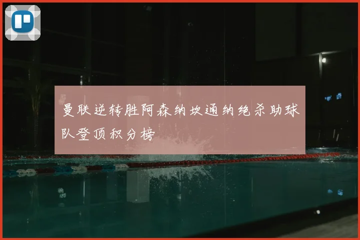 曼联逆转胜阿森纳坎通纳绝杀助球队登顶积分榜