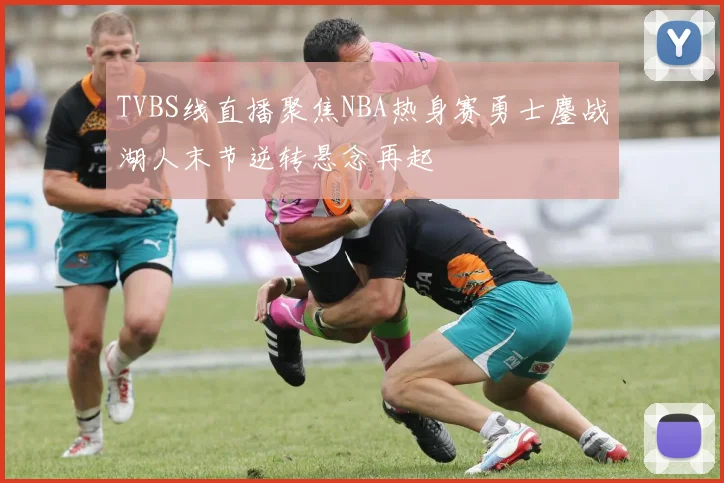 TVBS线直播聚焦NBA热身赛勇士鏖战湖人末节逆转悬念再起