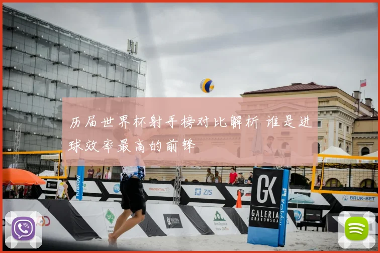 历届世界杯射手榜对比解析 谁是进球效率最高的前锋