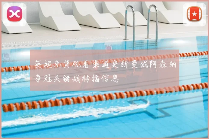 英超免费观看渠道更新曼城阿森纳争冠关键战转播信息