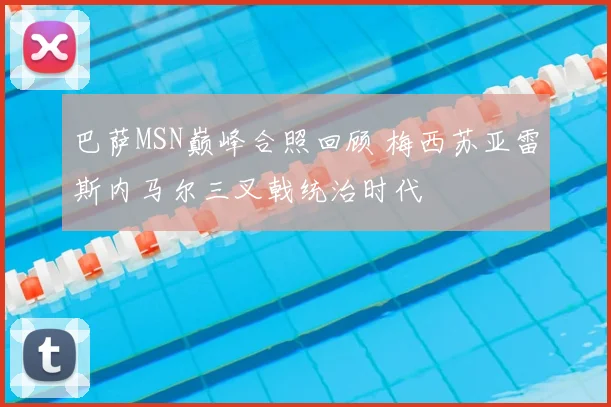 巴萨MSN巅峰合照回顾 梅西苏亚雷斯内马尔三叉戟统治时代