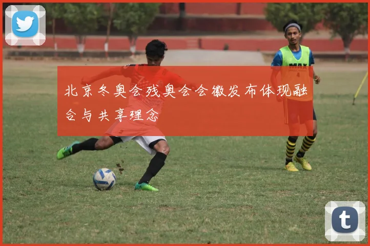 北京冬奥会残奥会会徽发布体现融合与共享理念