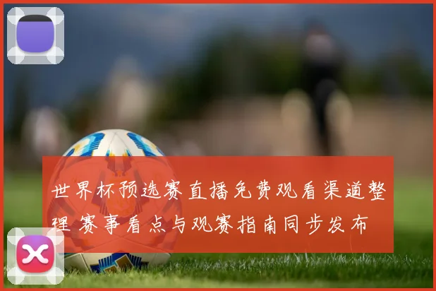 世界杯预选赛直播免费观看渠道整理 赛事看点与观赛指南同步发布